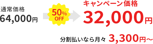 通常価格 64,000円 50％OFF→ キャンペーン価格 32,000円 分割払いなら月々 3,300円～ 