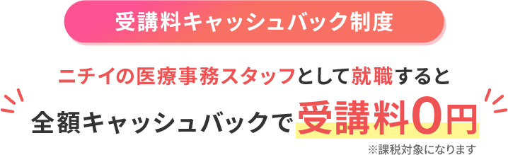 受講料キャッシュバック制度 ニチイの医療事務スタッフとして就職すると全額キャッシュバックで受講料0円※課税対象になります