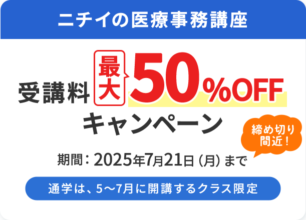 ニチイの医療事務講座 受講料最大50％OFFキャンペーン 期間：2025年7月21日（月）まで 通学は、5～7月に開講するクラス限定