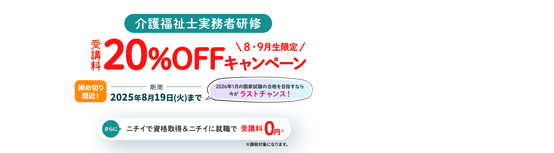 介護福祉士実務者研修 受講料20％OFFキャンペーン 2026年1月の国家資格の合格を目指すなら今がラストチャンス！ 期間 2025年8月19日（火）まで