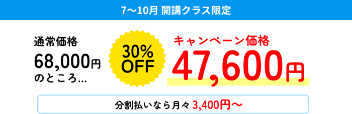 7～10月 開講クラス限定 通常価格68,000円のところ… 30%OFF キャンペーン価格47,600円 分割払いなら月々3,400円～